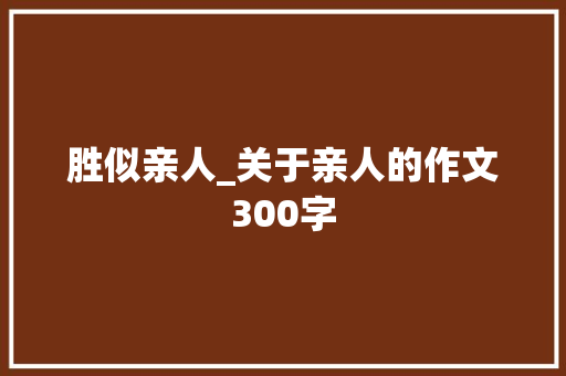 胜似亲人_关于亲人的作文300字