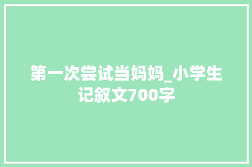 第一次尝试当妈妈_小学生记叙文700字