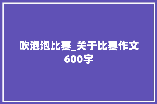 吹泡泡比赛_关于比赛作文600字