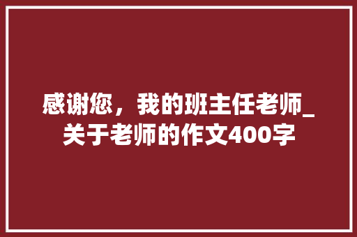 感谢您，我的班主任老师_关于老师的作文400字