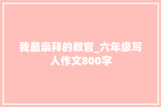 我最崇拜的教官_六年级写人作文800字