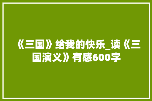 《三国》给我的快乐_读《三国演义》有感600字