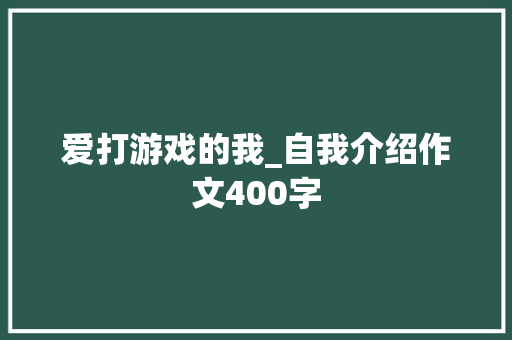 爱打游戏的我_自我介绍作文400字