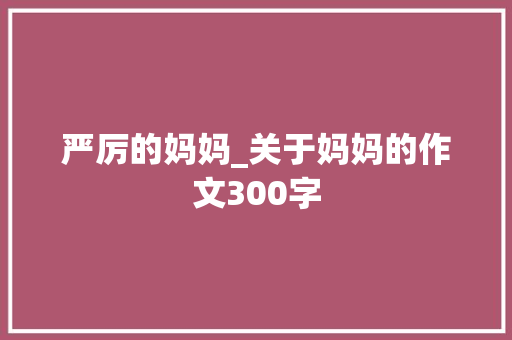 严厉的妈妈_关于妈妈的作文300字