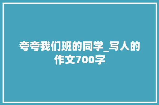 夸夸我们班的同学_写人的作文700字
