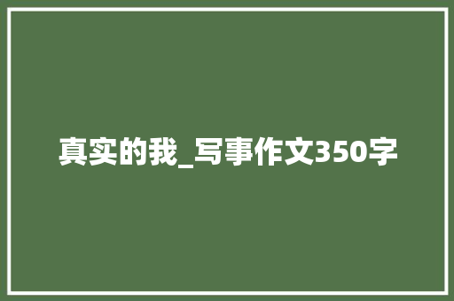 真实的我_写事作文350字