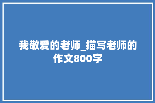 我敬爱的老师_描写老师的作文800字