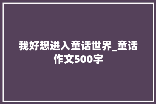 我好想进入童话世界_童话作文500字