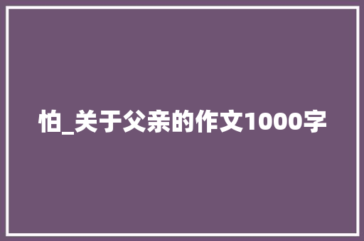 怕_关于父亲的作文1000字