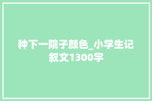 种下一院子颜色_小学生记叙文1300字