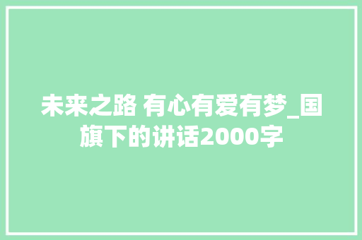 未来之路 有心有爱有梦_国旗下的讲话2000字