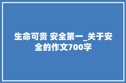 生命可贵 安全第一_关于安全的作文700字