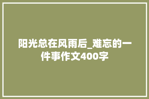 阳光总在风雨后_难忘的一件事作文400字