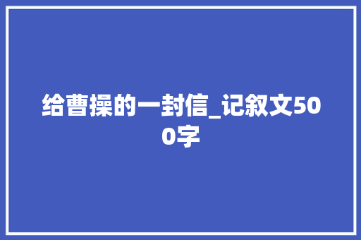 给曹操的一封信_记叙文500字