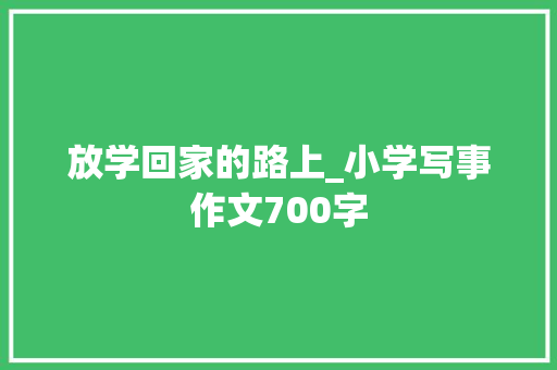 放学回家的路上_小学写事作文700字