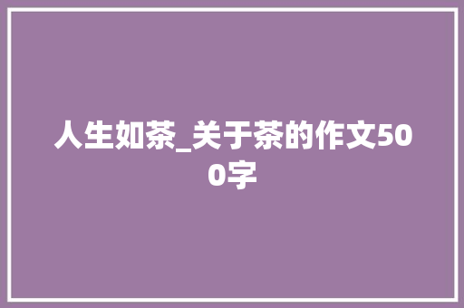 人生如茶_关于茶的作文500字