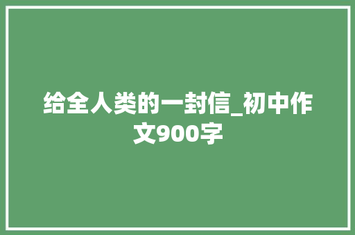 给全人类的一封信_初中作文900字