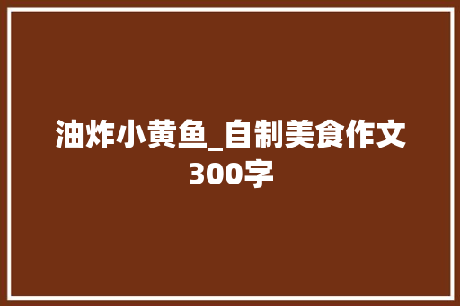 油炸小黄鱼_自制美食作文300字