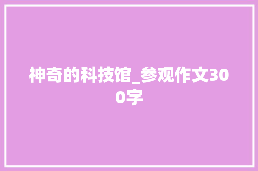 神奇的科技馆_参观作文300字