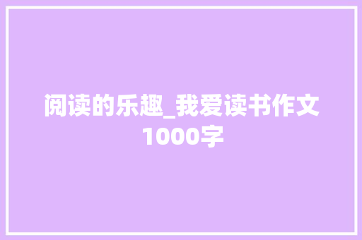 阅读的乐趣_我爱读书作文1000字