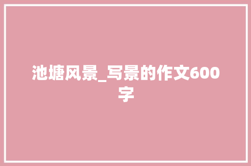 池塘风景_写景的作文600字