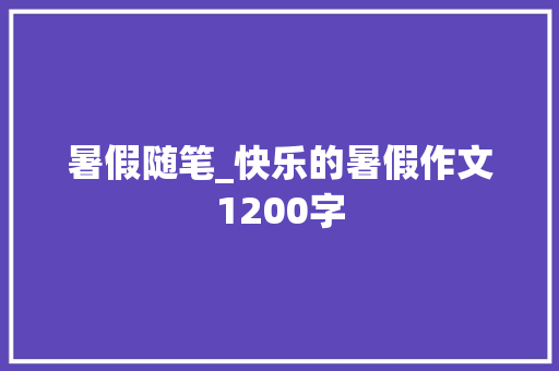 暑假随笔_快乐的暑假作文1200字