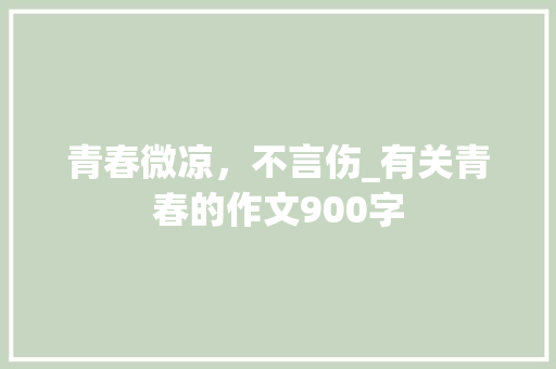 青春微凉，不言伤_有关青春的作文900字