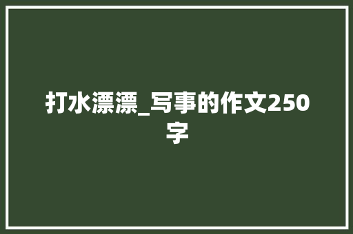 打水漂漂_写事的作文250字