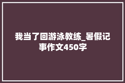 我当了回游泳教练_暑假记事作文450字