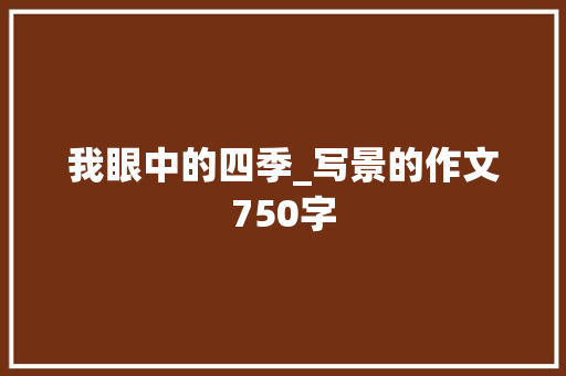 我眼中的四季_写景的作文750字