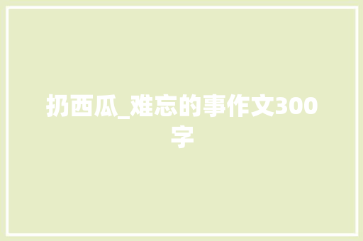 扔西瓜_难忘的事作文300字