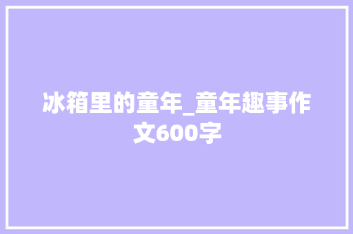 冰箱里的童年_童年趣事作文600字