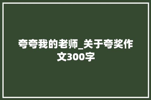 夸夸我的老师_关于夸奖作文300字