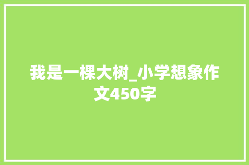 我是一棵大树_小学想象作文450字