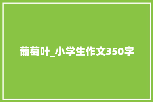 葡萄叶_小学生作文350字