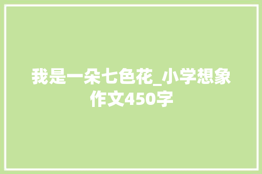 我是一朵七色花_小学想象作文450字