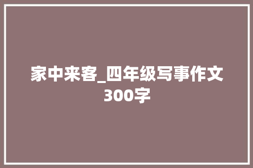 家中来客_四年级写事作文300字