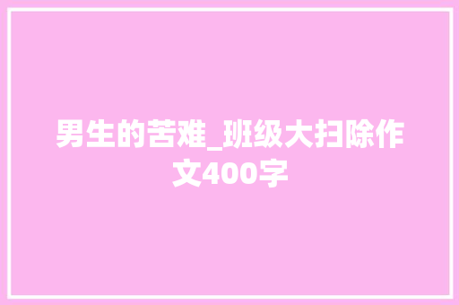 男生的苦难_班级大扫除作文400字