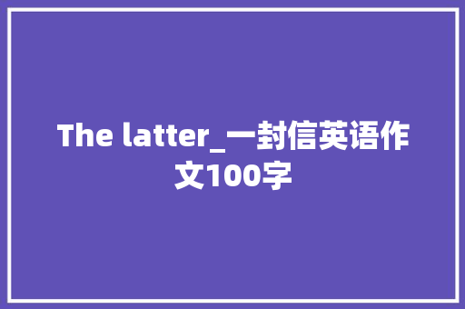 The latter_一封信英语作文100字