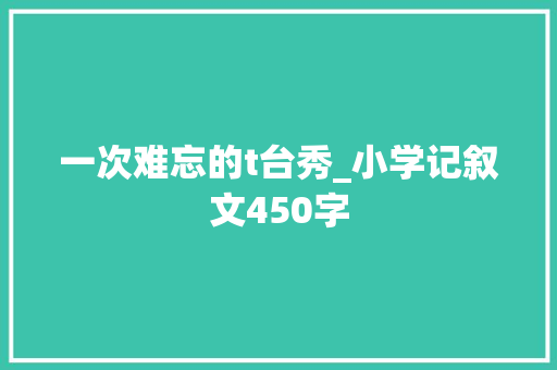 一次难忘的t台秀_小学记叙文450字