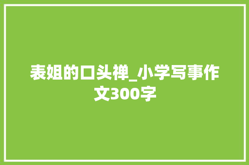 表姐的口头禅_小学写事作文300字