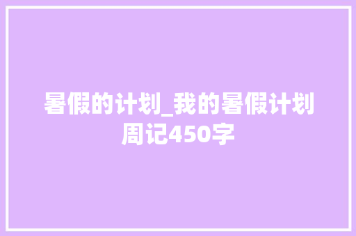 暑假的计划_我的暑假计划周记450字