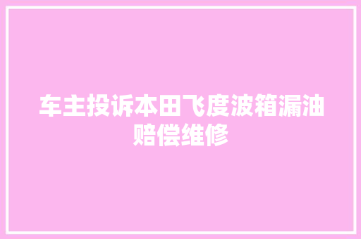 车主投诉本田飞度波箱漏油赔偿维修