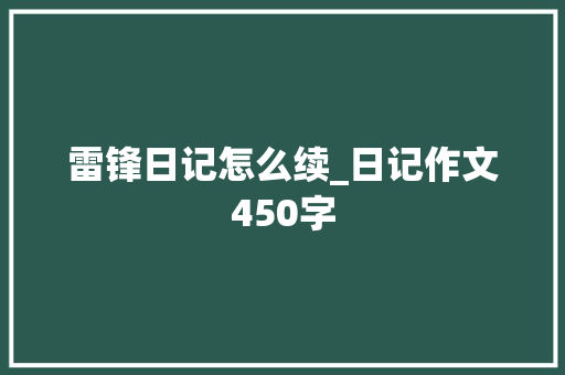 雷锋日记怎么续_日记作文450字 知识百科