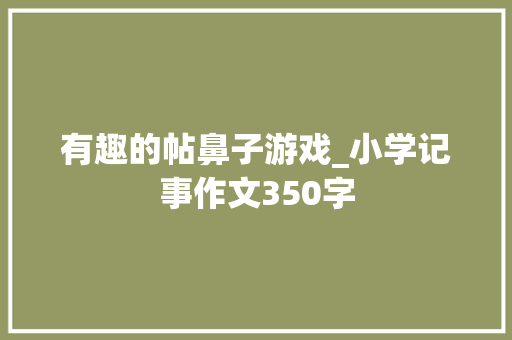 有趣的帖鼻子游戏_小学记事作文350字