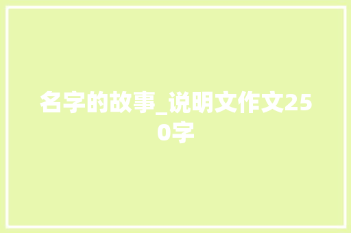 名字的故事_说明文作文250字 知识百科