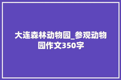大连森林动物园_参观动物园作文350字