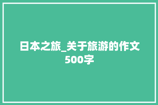 日本之旅_关于旅游的作文500字