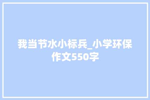 我当节水小标兵_小学环保作文550字