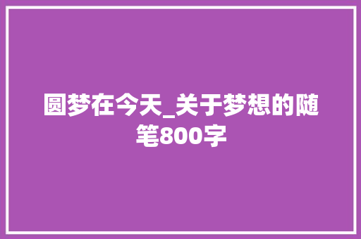 圆梦在今天_关于梦想的随笔800字